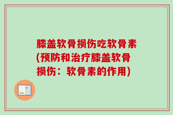 膝盖软骨损伤吃软骨素(预防和治疗膝盖软骨损伤：软骨素的作用)
