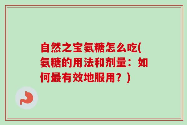 自然之宝氨糖怎么吃(氨糖的用法和剂量：如何最有效地服用？)