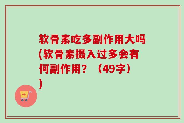 软骨素吃多副作用大吗(软骨素摄入过多会有何副作用？（49字）)