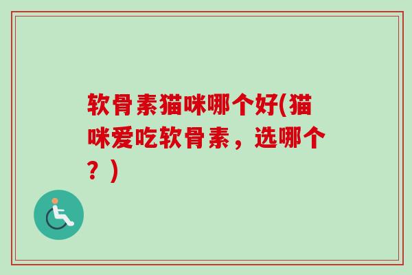 软骨素猫咪哪个好(猫咪爱吃软骨素，选哪个？)