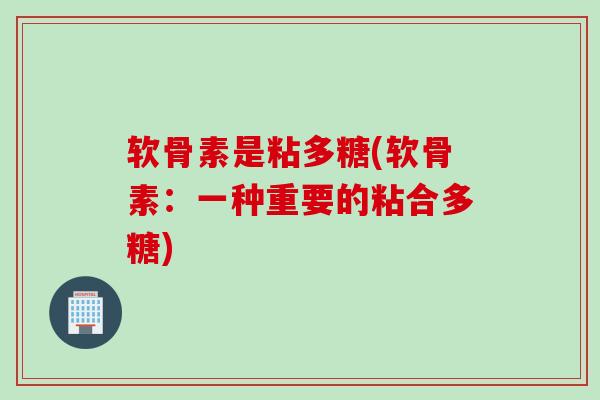 软骨素是粘多糖(软骨素：一种重要的粘合多糖)
