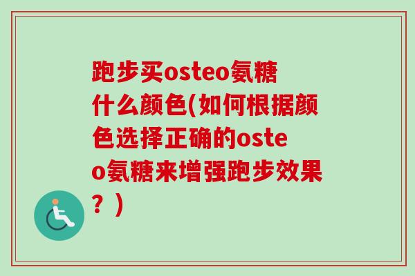 跑步买osteo氨糖什么颜色(如何根据颜色选择正确的osteo氨糖来增强跑步效果？)