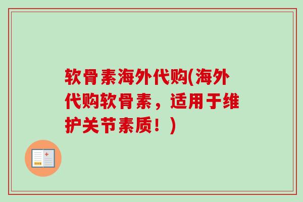 软骨素海外代购(海外代购软骨素，适用于维护关节素质！)