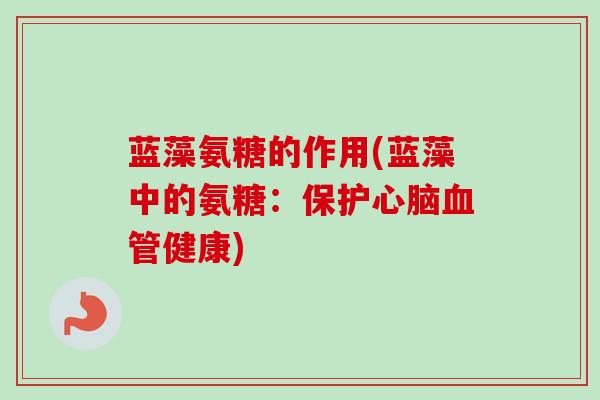 蓝藻氨糖的作用(蓝藻中的氨糖：保护心脑血管健康)