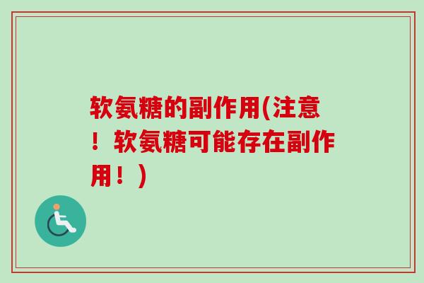 软氨糖的副作用(注意！软氨糖可能存在副作用！)