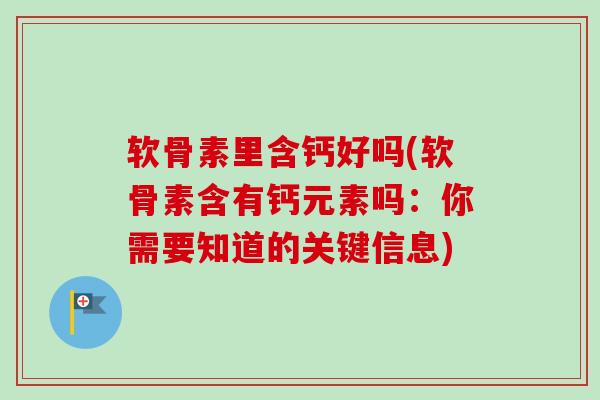 软骨素里含钙好吗(软骨素含有钙元素吗：你需要知道的关键信息)