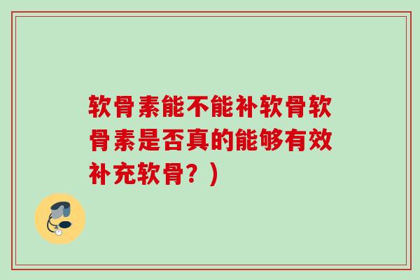 软骨素能不能补软骨软骨素是否真的能够有效补充软骨？)