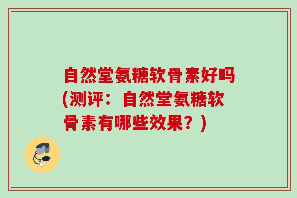 自然堂氨糖软骨素好吗(测评:自然堂氨糖软骨素有哪些效果?) 自然堂氨糖软骨素好吗(测评:自然堂氨糖软骨素有哪些效果?)