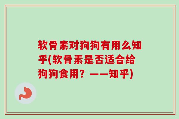 软骨素对狗狗有用么知乎(软骨素是否适合给狗狗食用？——知乎)