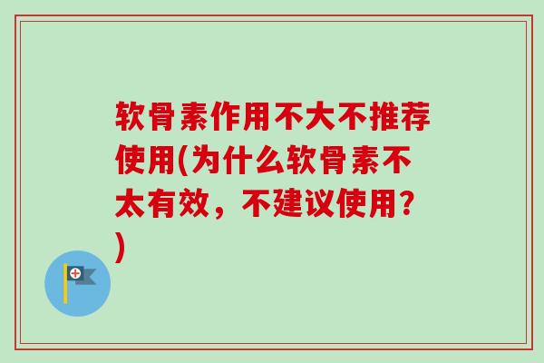 软骨素作用不大不推荐使用(为什么软骨素不太有效，不建议使用？)
