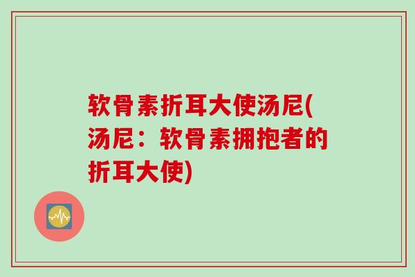 软骨素折耳大使汤尼(汤尼：软骨素拥抱者的折耳大使)