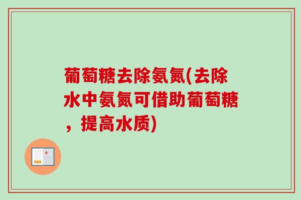 葡萄糖去除氨氮(去除水中氨氮可借助葡萄糖，提高水质)