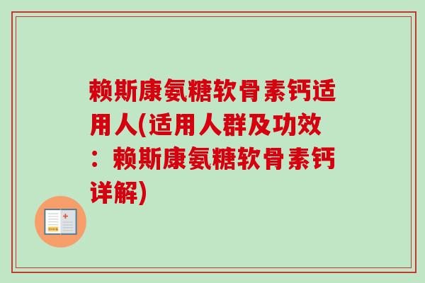 赖斯康氨糖软骨素钙适用人(适用人群及功效：赖斯康氨糖软骨素钙详解)