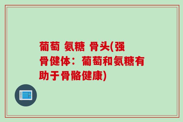 葡萄 氨糖 骨头(强骨健体：葡萄和氨糖有助于骨骼健康)