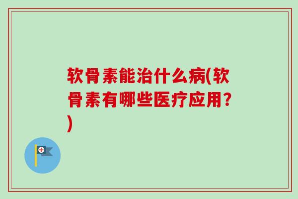 软骨素能治什么病(软骨素有哪些医疗应用？)