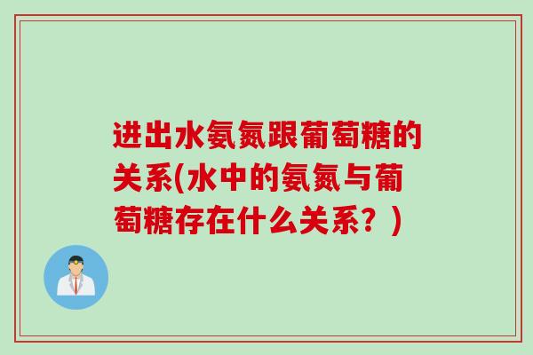 进出水氨氮跟葡萄糖的关系(水中的氨氮与葡萄糖存在什么关系？)