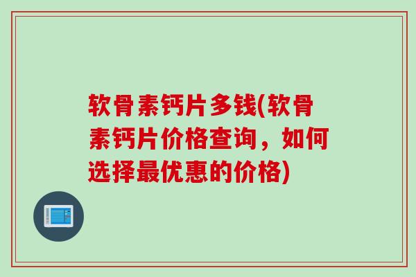 软骨素钙片多钱(软骨素钙片价格查询，如何选择最优惠的价格)