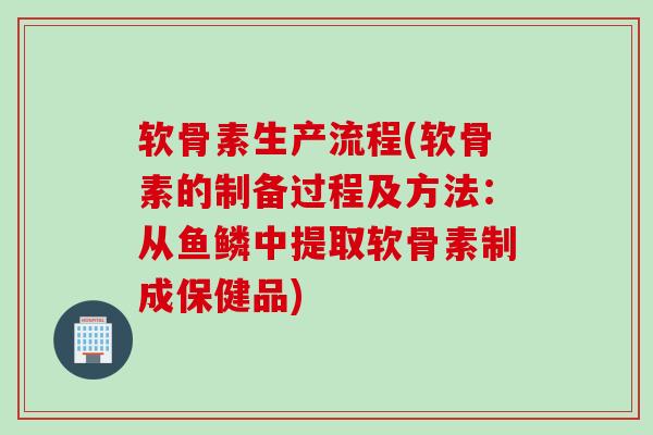 软骨素生产流程(软骨素的制备过程及方法：从鱼鳞中提取软骨素制成保健品)
