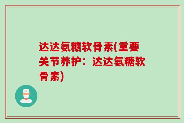 达达氨糖软骨素(重要关节养护:达达氨糖软骨素) 达达氨糖软骨素(重要关节养护:达达氨糖软骨素)