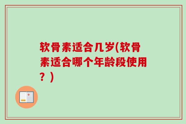 软骨素适合几岁(软骨素适合哪个年龄段使用？)