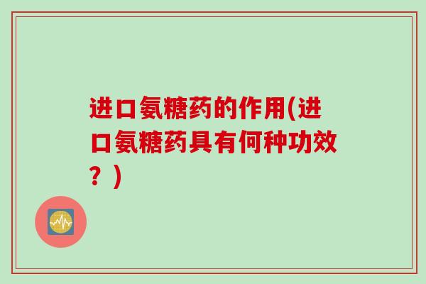 进口氨糖药的作用(进口氨糖药具有何种功效？)