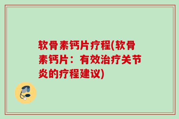 软骨素钙片疗程(软骨素钙片：有效治疗关节炎的疗程建议)