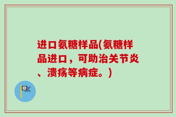 进口氨糖样品(氨糖样品进口，可助治关节炎、溃疡等病症。)