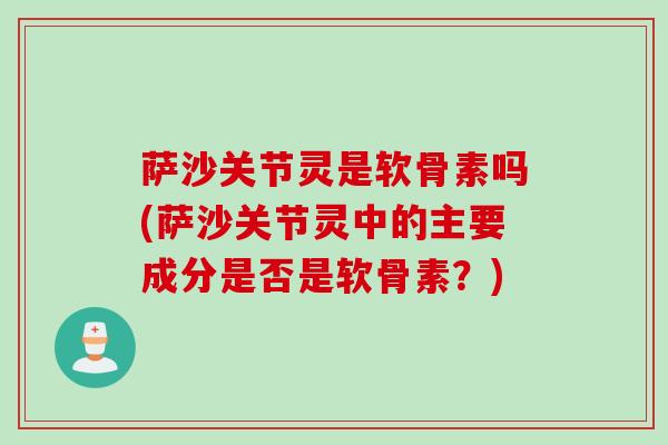 萨沙关节灵是软骨素吗(萨沙关节灵中的主要成分是否是软骨素？)