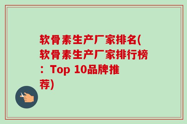 软骨素生产厂家排名(软骨素生产厂家排行榜:Top 10品牌推荐) 软骨素生产厂家排名(软骨素生产厂家排行榜:Top 10品牌推荐)