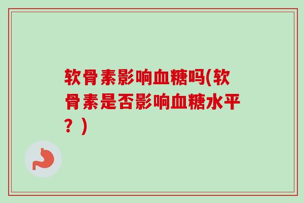 软骨素影响吗(软骨素是否影响水平?) 软骨素影响吗(软骨素是否影响水平?)