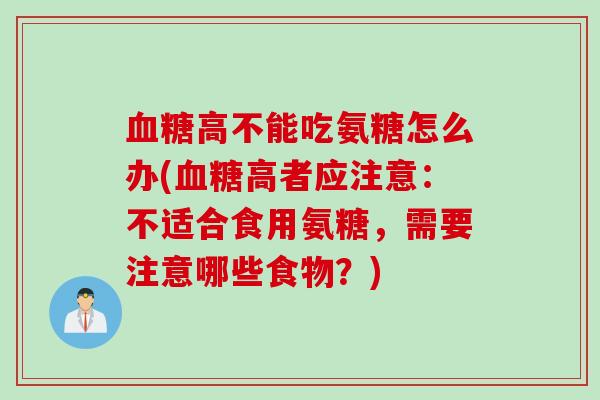 高不能吃氨糖怎么办(高者应注意:不适合食用氨糖,需要注意哪些食物?) 高不能吃氨糖怎么办(高者应注意:不适合食用氨糖,需要注意哪些食物?)