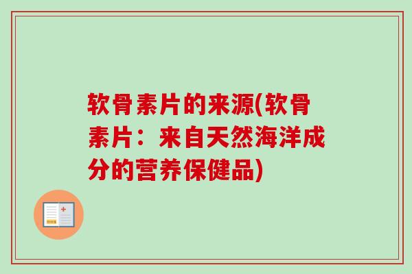 软骨素片的来源(软骨素片：来自天然海洋成分的营养保健品)