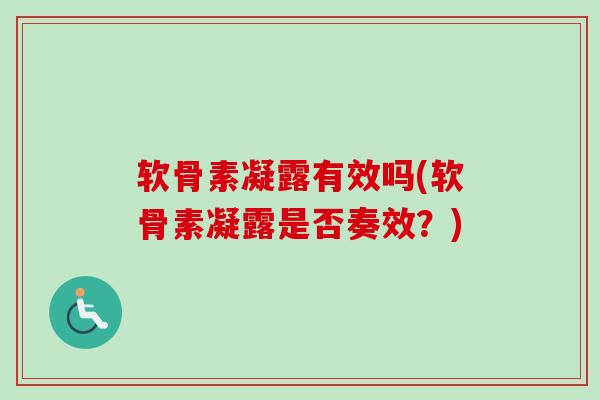 软骨素凝露有效吗(软骨素凝露是否奏效？)