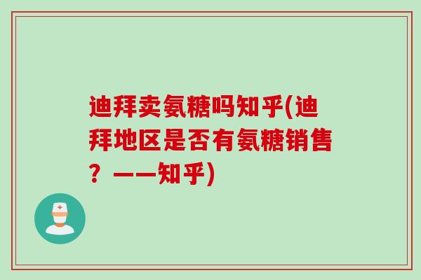 迪拜卖氨糖吗知乎(迪拜地区是否有氨糖销售？——知乎)