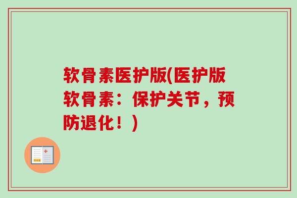 软骨素医护版(医护版软骨素：保护关节，预防退化！)