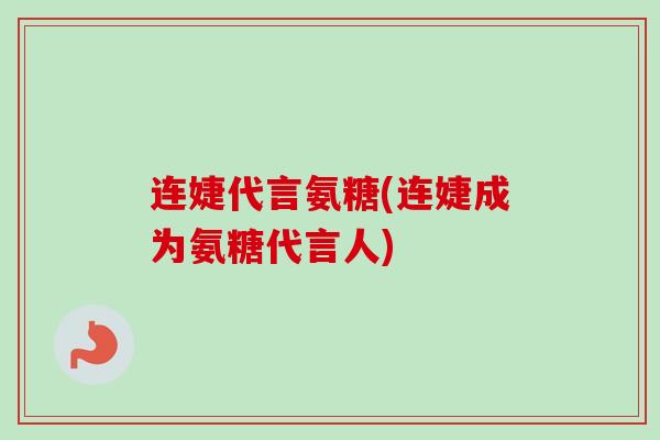 连婕代言氨糖(连婕成为氨糖代言人)