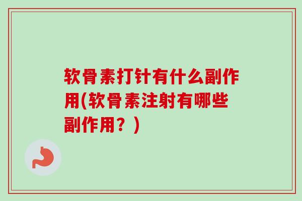 软骨素打针有什么副作用(软骨素注射有哪些副作用？)