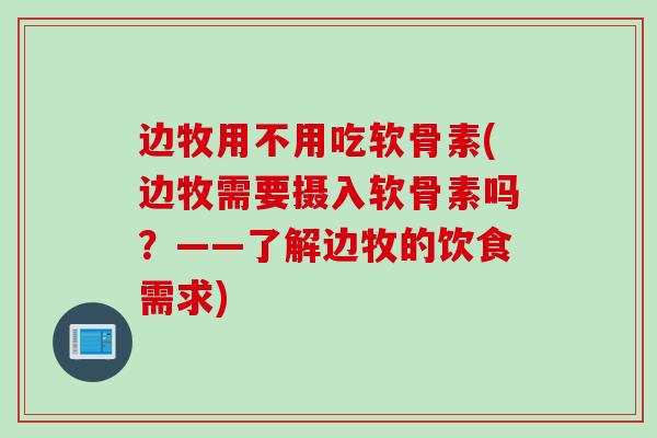 边牧用不用吃软骨素(边牧需要摄入软骨素吗？——了解边牧的饮食需求)