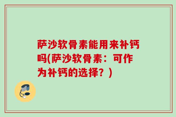 萨沙软骨素能用来补钙吗(萨沙软骨素：可作为补钙的选择？)
