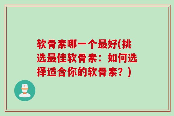 软骨素哪一个最好(挑选最佳软骨素：如何选择适合你的软骨素？)