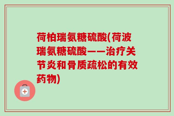 荷柏瑞氨糖硫酸(荷波瑞氨糖硫酸——和的有效) 荷柏瑞氨糖硫酸(荷波瑞氨糖硫酸——和的有效)