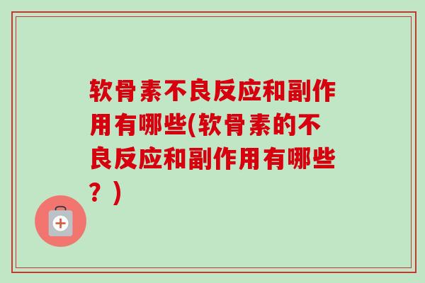 软骨素不良反应和副作用有哪些(软骨素的不良反应和副作用有哪些？)