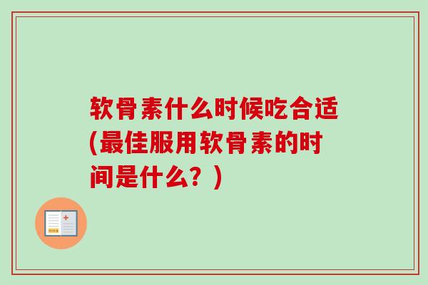 软骨素什么时候吃合适(佳服用软骨素的时间是什么？)