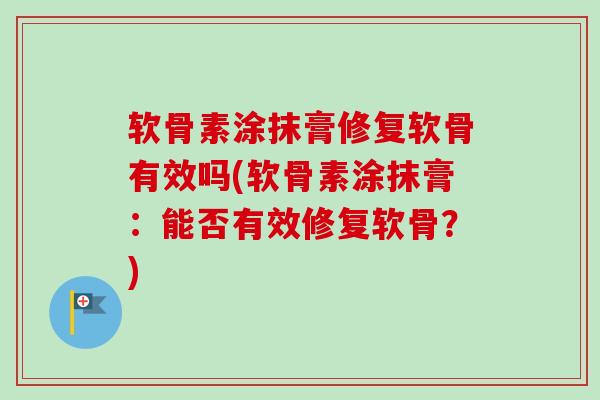 软骨素涂抹膏修复软骨有效吗(软骨素涂抹膏：能否有效修复软骨？)