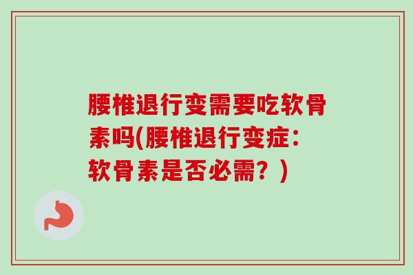 腰椎退行变需要吃软骨素吗(腰椎退行变症：软骨素是否必需？)