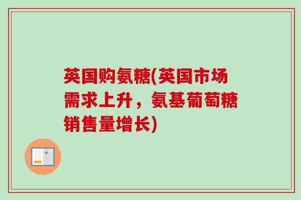 英国购氨糖(英国市场需求上升，氨基葡萄糖销售量增长)