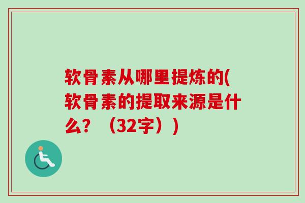 软骨素从哪里提炼的(软骨素的提取来源是什么?(32字)) 软骨素从哪里提炼的(软骨素的提取来源是什么?(32字))