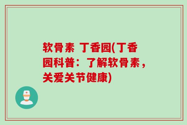 软骨素 丁香园(丁香园科普:了解软骨素,关爱关节健康) 软骨素 丁香园(丁香园科普:了解软骨素,关爱关节健康)