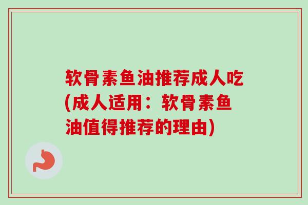 软骨素鱼油推荐成人吃(成人适用：软骨素鱼油值得推荐的理由)