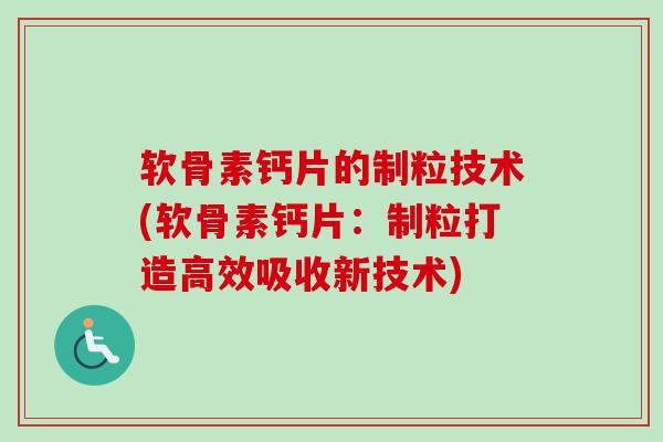 软骨素钙片的制粒技术(软骨素钙片：制粒打造高效吸收新技术)